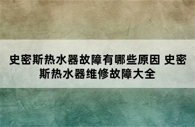 史密斯热水器故障有哪些原因 史密斯热水器维修故障大全